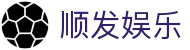 顺发娱乐_顺发娱乐平台_【app下载中心】